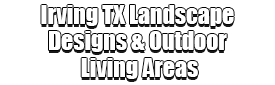 Irving TX Landscape Designs & Outdoor Living Areas Logo-We offer Landscape Design, Outdoor Patios & Pergolas, Outdoor Living Spaces, Stonescapes, Residential & Commercial Landscaping, Irrigation Installation & Repairs, Drainage Systems, Landscape Lighting, Outdoor Living Spaces, Tree Service, Lawn Service, and more.